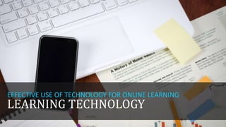EFFECTIVE USE OF TECHNOLOGY FOR ONLINE LEARNING

LEARNING TECHNOLOGY

 