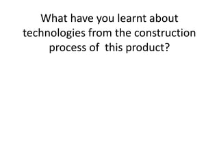What have you learnt about
technologies from the construction
process of this product?

 
