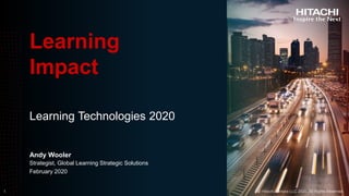 © Hitachi Vantara LLC 2020. All Rights Reserved.
Learning Technologies 2020
Learning
Impact
Andy Wooler
Strategist, Global Learning Strategic Solutions
February 2020
 