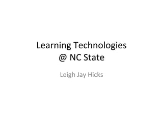 Learning Technologies @ NC State Leigh Jay Hicks 