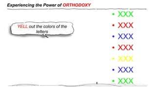 Experiencing the Power of ORTHODOXY
• XXX
• XXX
• XXX
• XXX
• XXX
• XXX
• XXX
YELL out the colors of the
letters
 