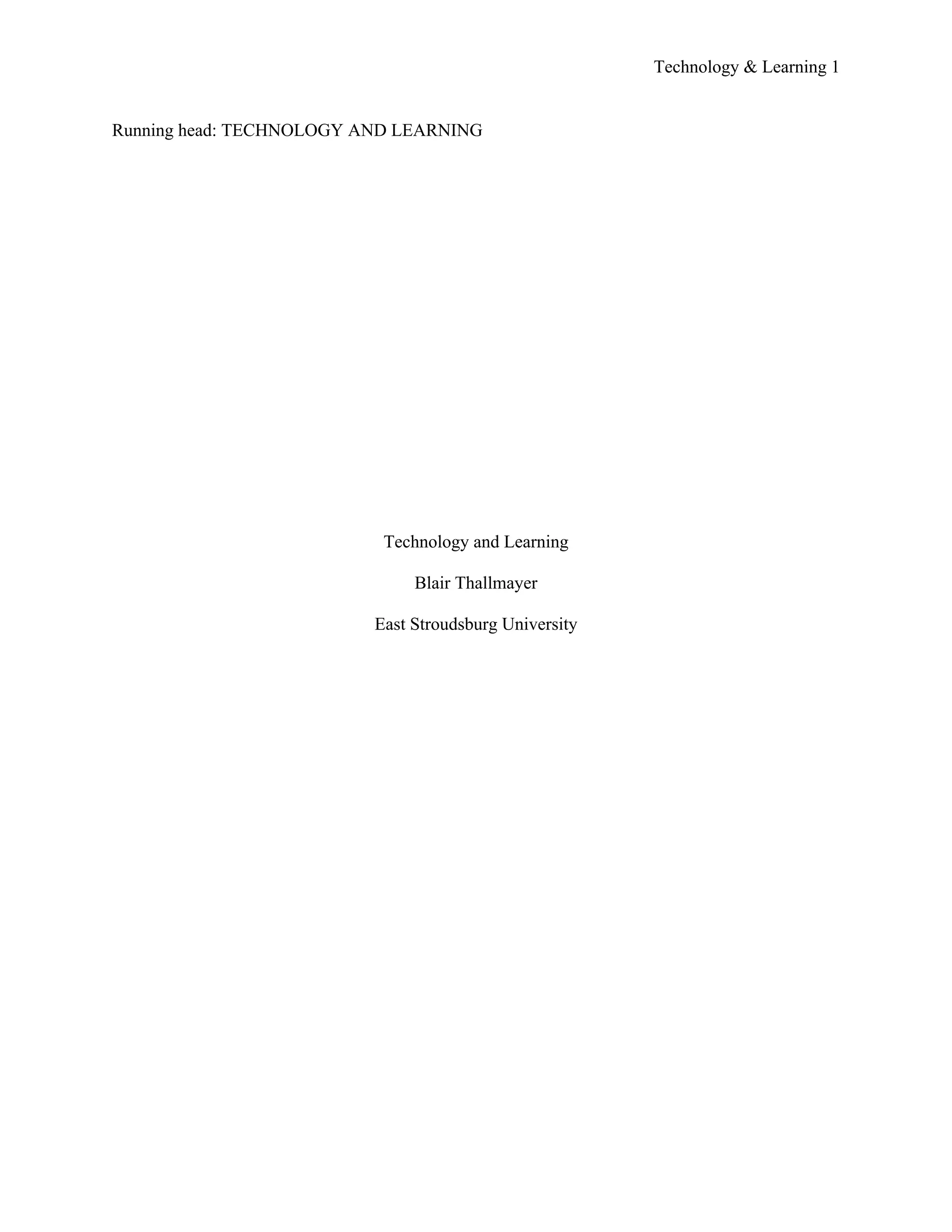 Technology & Learning 1


Running head: TECHNOLOGY AND LEARNING




                           Technology and Learning

                               Blair Thallmayer

                          East Stroudsburg University
 