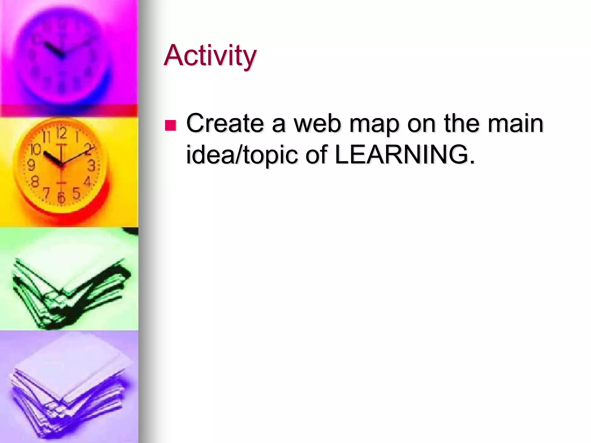Activity

 Create a web map on the main
 idea/topic of LEARNING.
 