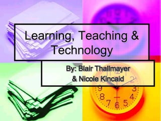 Learning, Teaching &
    Technology
       By: Blair Thallmayer
        & Nicole Kincaid
 