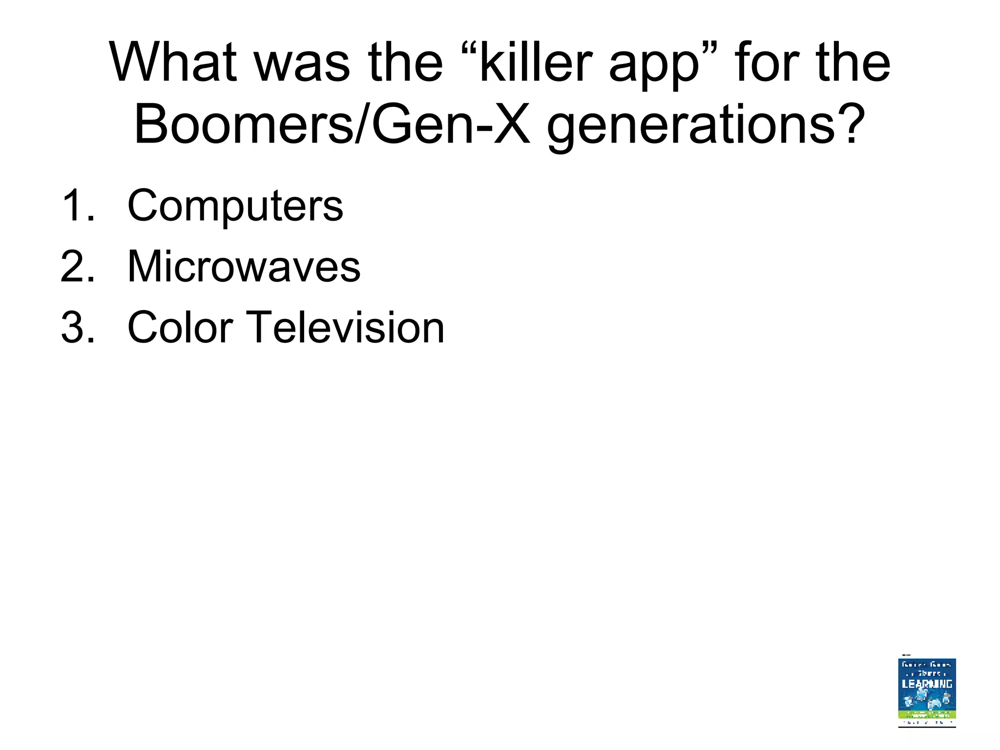 What was the “killer app” for the Boomers/Gen-X generations? Computers Microwaves Color Television 