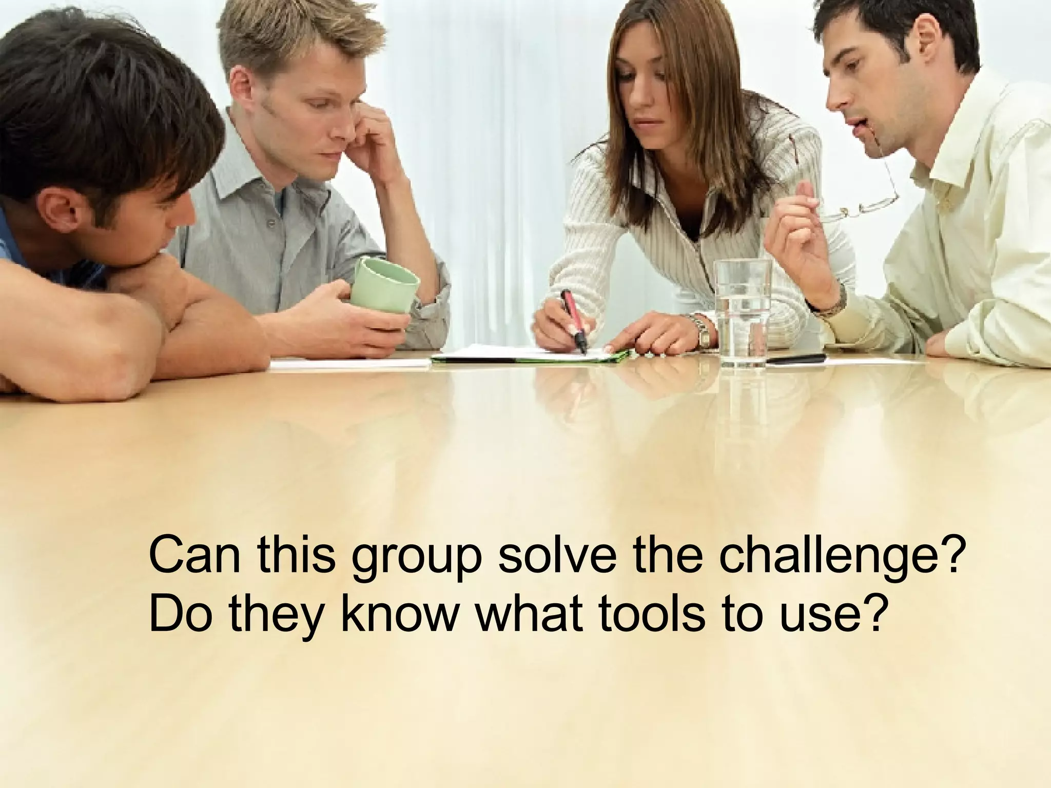 Can this group solve the challenge?  Do they know what tools to use? 