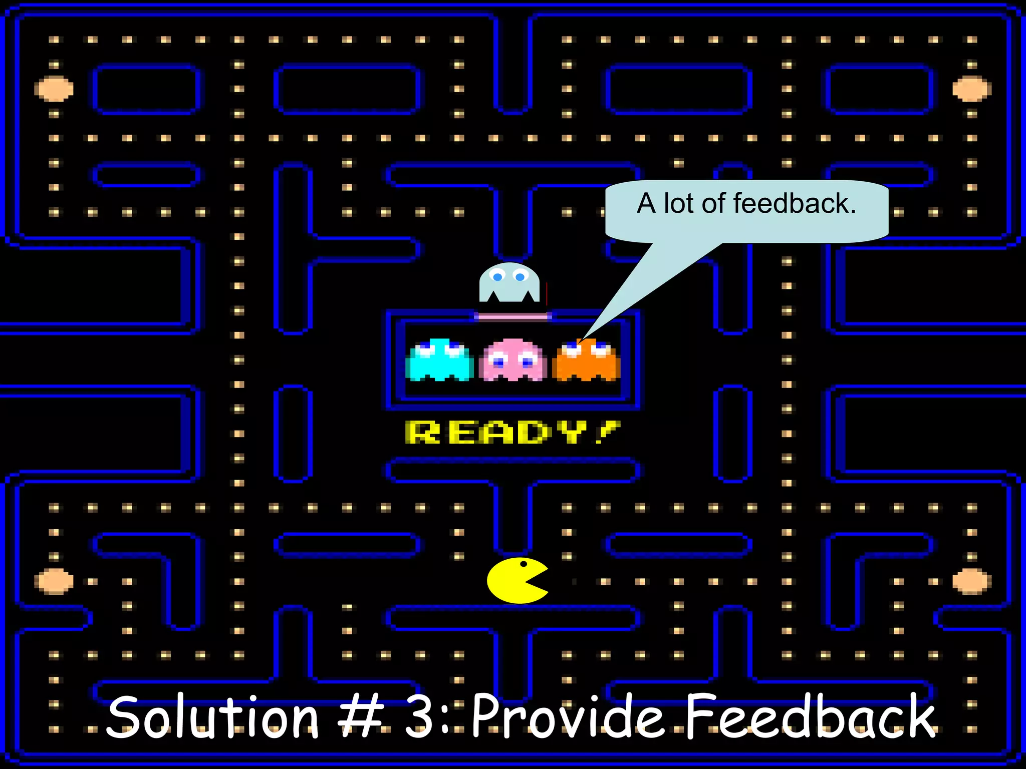 Solution # 3: Provide Feedback A lot of feedback. 