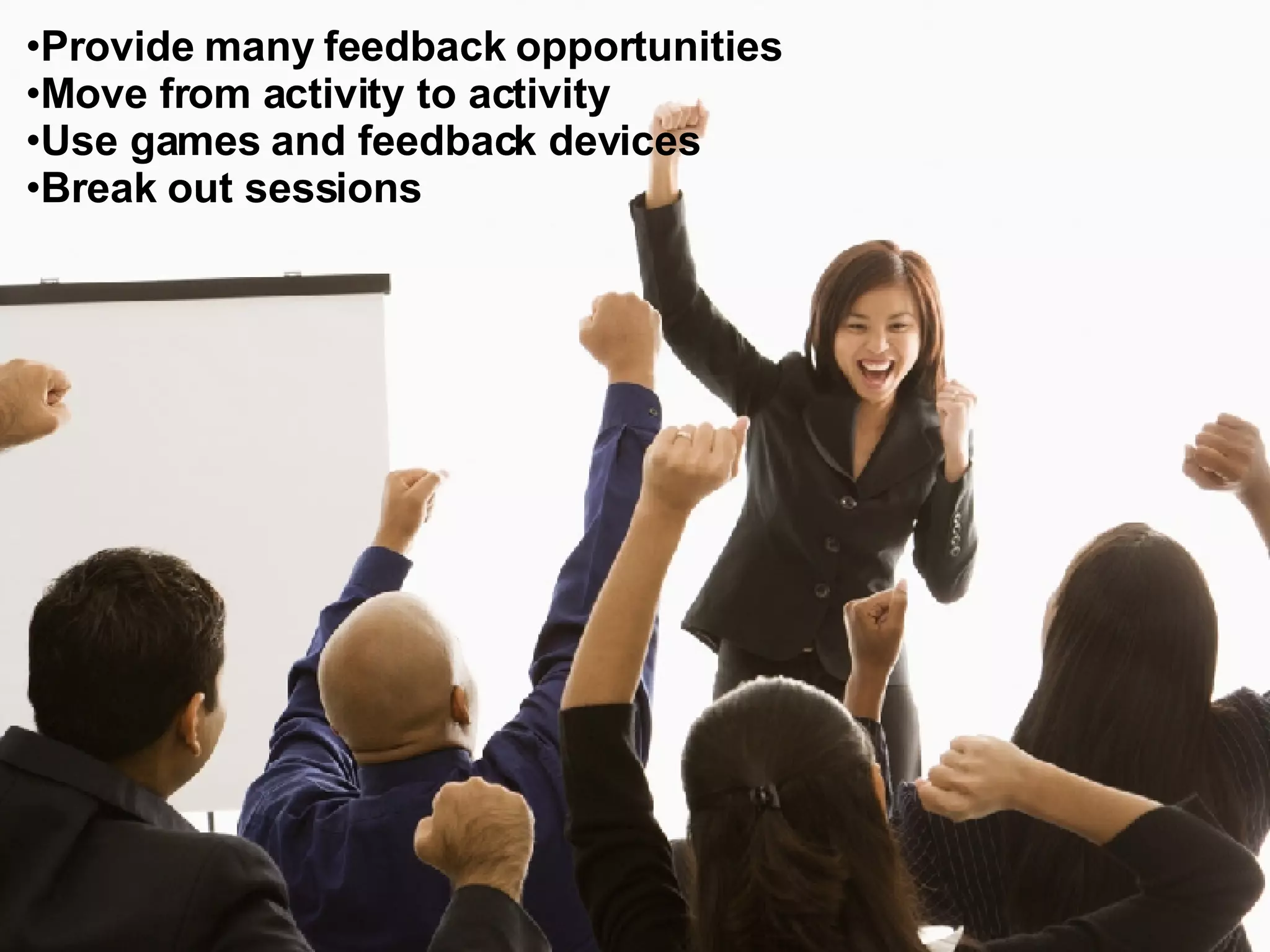 Provide many feedback opportunities  Move from activity to activity  Use games and feedback devices Break out sessions 