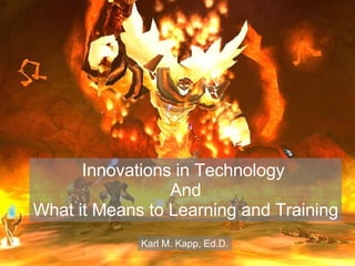 Innovations in Technology  And What it Means to Learning and Training Karl M. Kapp, Ed.D. 