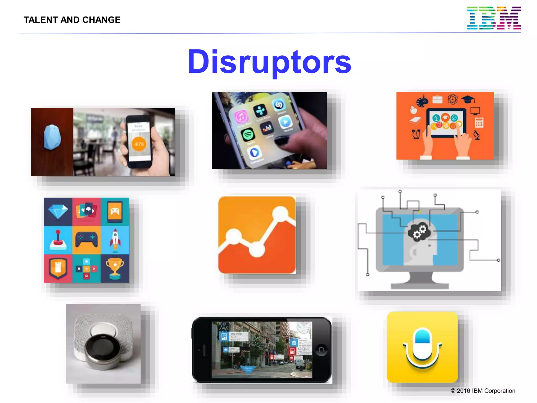 TALENT AND CHANGE
© 2016 IBM Corporation
Disruptors
 
