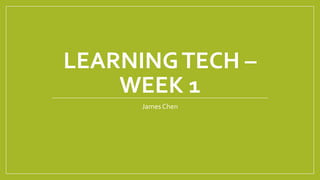 LEARNINGTECH –
WEEK 1
James Chen
 