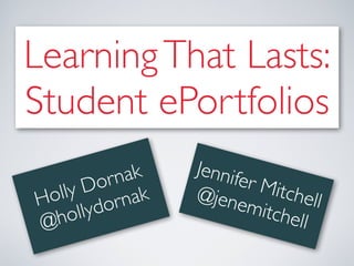 Learning That Lasts:
Student ePortfolios
              ak
   Jennif
       Do  rn             er Mi
H olly ornak        @jen        tchell
                          emitc       
@  ho llyd                      hell
 