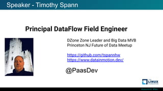 #ossummit #lfelc
Speaker - Timothy Spann
Principal DataFlow Field Engineer
@PaasDev
DZone Zone Leader and Big Data MVB
Princeton NJ Future of Data Meetup
https://github.com/tspannhw
https://www.datainmotion.dev/
 