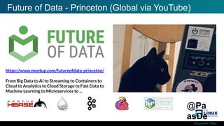 #ossummit #lfelc
Future of Data - Princeton (Global via YouTube)
@Pa
asDe
https://www.meetup.com/futureofdata-princeton/
From Big Data to AI to Streaming to Containers to
Cloud to Analytics to Cloud Storage to Fast Data to
Machine Learning to Microservices to ...
 