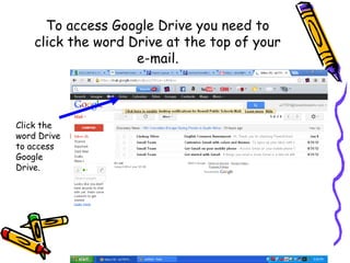 To access Google Drive you need to
    click the word Drive at the top of your
                    e-mail.



Click the
word Drive
to access
Google
Drive.
 