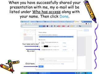 When you have successfully shared your
presentation with me, my e-mail will be
listed under Who has access along with
      your name. Then click Done.




       Your name and e-mail



            My e-mail




          Click here
 