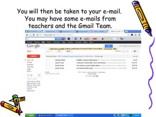 You will then be taken to your e-mail.
  You may have some e-mails from
    teachers and the Gmail Team.
 