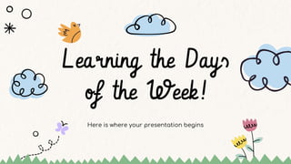 Here is where your presentation begins
Learning the Days
of the Week!
 