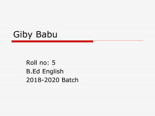 Giby Babu
Roll no: 5
B.Ed English
2018-2020 Batch
 