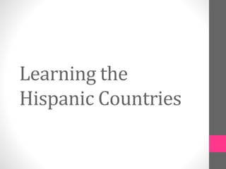 Learning the 
Hispanic Countries 
 