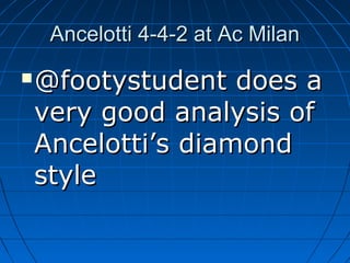 Ancelotti 4-4-2 at Ac MilanAncelotti 4-4-2 at Ac Milan
 @footystudent does a@footystudent does a
very good analysis ofvery good analysis of
Ancelotti’s diamondAncelotti’s diamond
stylestyle
 