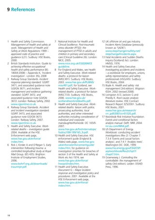 9 References




1 Health and Safety Commission.             7 National Institute for Health and           12 UK offshore oil and gas industry.
  Management of health and safety at           Clinical Excellence. Post-traumatic           Incident Alerts Database (previously
  work. Management of Health and               stress disorder (PTSD): the                   known as ‘SADIE’).
  Safety at Work Regulations 1999 –            management of PTSD in adults and              www.stepchangeinsafety.net/
  approved code of practice and                children in primary and secondary             stepchange/Incidents.aspx.
  guidance (L21). Sudbury: HSE Books,          care (Clinical Guideline 26). London:      13 Fatal Accidents and Sudden Deaths
  2000.                                        NICE, 2005.                                   Inquiry (Scotland) Act. London:
2 British Standards Institution. Guide to      www.nice.org.uk/CG026NICE                     HMSO, 1976.
  achieving effective occupational             guideline.                                 14 Health and Safety Executive.
  health and safety performance (BS         8 For England and Wales, see Health              Investigating accidents and incidents
  18004:2008) – Appendix K, ‘Incident          and Safety Executive. Work-related            – a workbook for employers, unions,
  investigation’. London: BSI, 2008            deaths: a protocol for liaison                safety representatives and safety
3 Railway Group Standards. Incident            (MISC491). Sudbury: HSE Books,                professionals (HSG245). Sudbury:
  response planning standard. GO/RT            2003. www.hse.gov.uk/PUBNS/                   HSE Books, 2004.
  3471, and associated guidance note           misc491.pdf; for Scotland, see             15 Boyle A. Health and safety: risk
  GO/GN 3671; and Incident                     Health and Safety Executive. Work-            management (3rd edition). Wigston:
  management and evidence gathering            related deaths: a protocol for liaison        IOSH, 2002 (revised 2008).
  standard. GO/RT 3472, and                    (MISC733). Sudbury: HSE Books,             16 Livingston A D, Jackson G and
  associated guidance note GO/GN               2006. www.hse.gov.uk/                         Priestly K. Root causes analysis:
  3672. London: Railway Safety, 2002.          scotland/workreldeaths.pdf.                   literature review. HSE Contract
  www.rgsonline.co.uk.                      9 Health and Safety Executive. Work-             Research Report 325/2001. Sudbury:
4 Railway Group Standards. Accident            related deaths: liaison with police,          HSE Books, 2001.
  and incident investigation standard.         prosecuting authorities, local                www.hse.gov.uk/research/
  GO/RT 3473, and associated                   authorities, and other interested             crr_pdf/2001/crr01325.pdf.
  guidance note GO/GN 3673.                    authorities including consideration of     17 Noordwijk Risk Initiative Foundation.
  London: Railway Safety, 2007.                individual and corporate                      Events and conditional factors
  www.rgsonline.co.uk.                         manslaughter/homicide. OC 165/9.              analysis manual. Delft: NRIF, 2004.
5 Health and Safety Executive. Work-           2007.                                         nri.eu.com/NRI4.pdf.
  related deaths – investigators guide.        www.hse.gov.uk/foi/internalops/            18 US Department of Energy.
  2004. Available at the HSE                   fod/oc/100-199/165_9.pdf.                     Workbook: conducting accident
  Enforcement web page,                     10 Health and Safety Executive. HSE              investigations (Rev 2). Chapter 7:
  www.hse.gov.uk/enforce/                      enforcement guide (England &                  7.3.4 ‘Events and causal factors
  index.htm.                                   Wales) web page, www.hse.gov.                 analysis’; and 7.4.1 ‘Analytic trees’.
6 Rick J, Kinder A and O’Regan S. Early        uk/enforce/enforcementguide/                  Washington DC: DOE, 1999.
  intervention following trauma: a             index.htm; for guidance on                    www.hss.energy.gov/CSA/CSP/
  controlled longitudinal study at Royal       investigation priorities for breaches of      aip/workbook/Rev2/chpt7/
  Mail Group. (IES 435). Brighton:             section 3 of the Health and Safety at         chapt7.htm.
  Institute of Employment Studies,             Work etc Act 1974, see                     19 Groeneweg J. Controlling the
  2006.                                        www.hse.gov.uk/enforce/                       controllable: the management of
  www.bohrf.org.uk/downloads/                  hswact/index.htm.                             safety (3rd edition). Leiden: DSWD
  traumrpt.pdf.                             11 Health and Safety Executive.                  Press, 1996.
                                               Document G – Major incident
                                               response and investigation policy and
                                               procedures. 2001. Available at the
                                               HSE Enforcement web page,
                                               www.hse.gov.uk/enforce/
                                               index.htm.




14
 