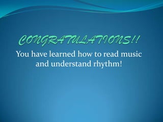 You have learned how to read music
     and understand rhythm!
 