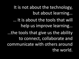 It is not about the technology, but about learning…<br />… It is about the tools that will help us improve learning…<br />...