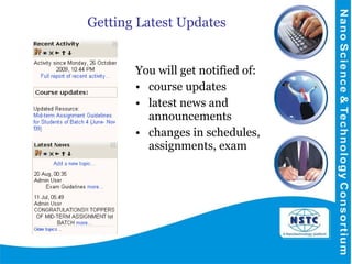 Getting Latest Updates  You will get notified of:  course updates latest news and announcements changes in schedules, assignments, exam 
