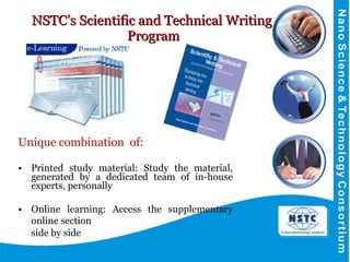 NSTC’s Scientific and Technical Writing  Program Unique combination  of: Printed study material: Study the material, generated by a dedicated team of in-house experts ,  personally Online learning: Access the supplementary online section   side by side 