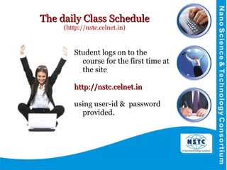 The daily Class Schedule (http://nstc.celnet.in) Student logs on to the course for the first time at the site  http://nstc.celnet.in  using user-id &  password provided. 