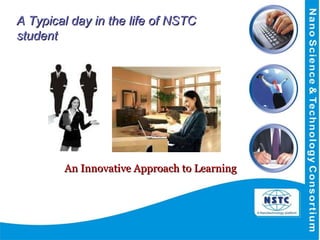   An Innovative Approach to Learning A Typical day in the life of NSTC student 
