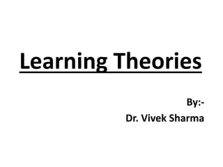 Learning Theories
By:-
Dr. Vivek Sharma
 