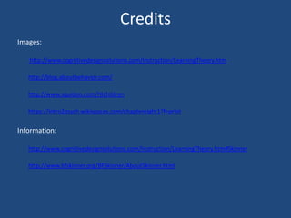 CreditsImages: http://www.cognitivedesignsolutions.com/Instruction/LearningTheory.htmhttp://blog.aboutbehavior.com/http://www.squidoo.com/HIchildrenhttps://intro2psych.wikispaces.com/chaptereight1?f=printInformation: http://www.cognitivedesignsolutions.com/Instruction/LearningTheory.htm#Skinnerhttp://www.bfskinner.org/BFSkinner/AboutSkinner.html