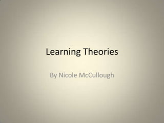 Learning Theories

By Nicole McCullough
 