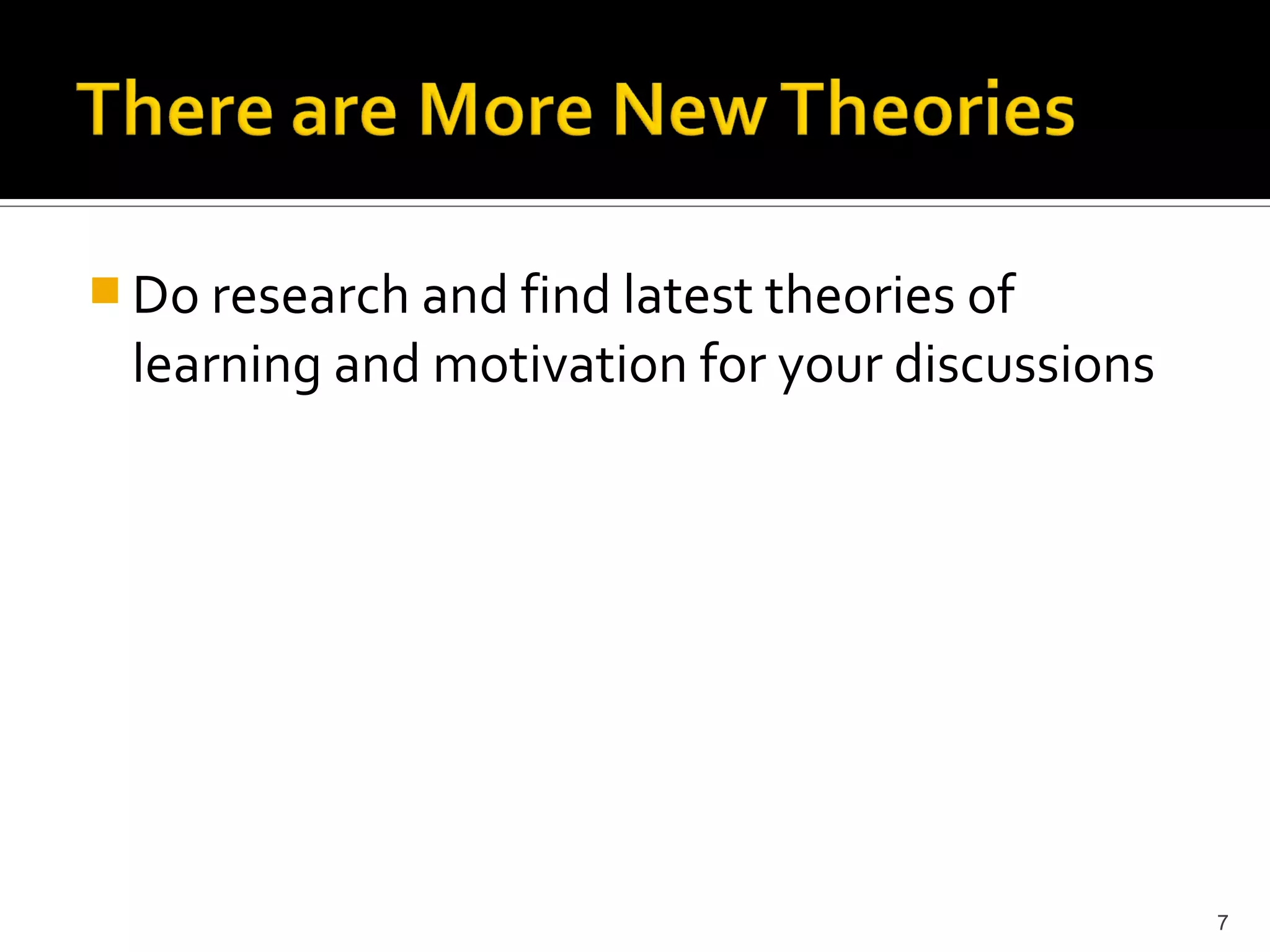  Do research and find latest theories of
 learning and motivation for your discussions




                                                7
 