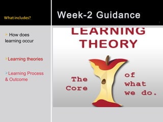 Week-2 Guidance
                                         1



 How does
learning occur


Learning   theories


Learning Process
& Outcome
 