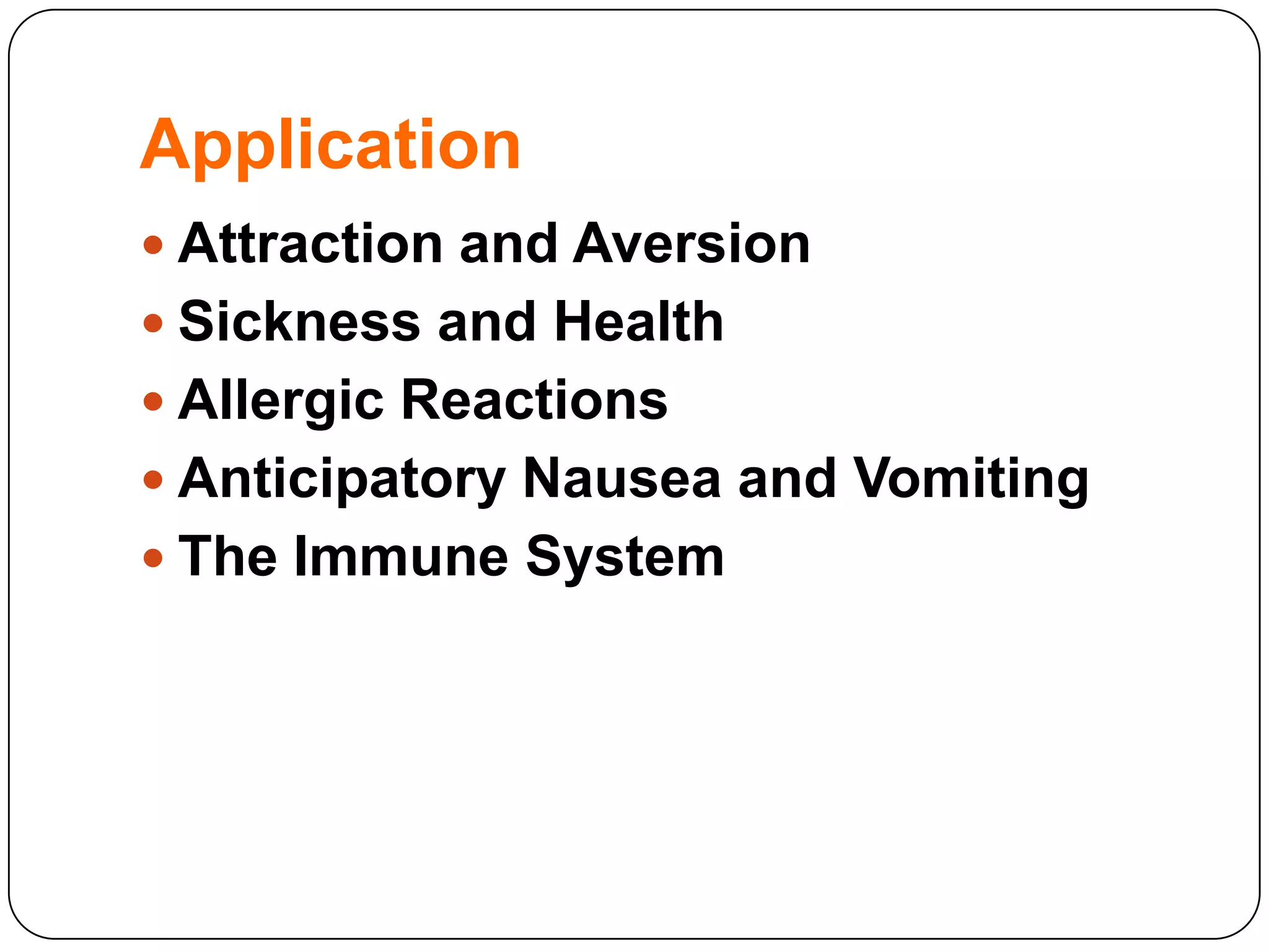 Application
 Attraction and Aversion
 Sickness and Health
 Allergic Reactions
 Anticipatory Nausea and Vomiting

 The Immune System

 