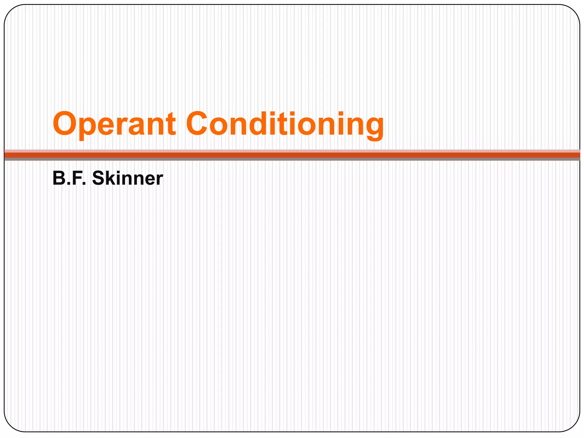Operant Conditioning
B.F. Skinner

 