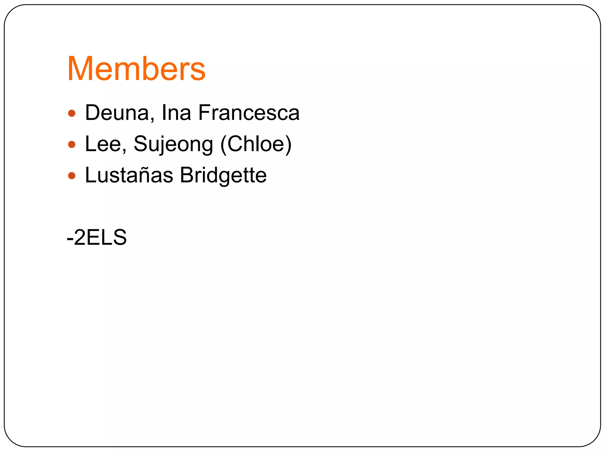 Members
 Deuna, Ina Francesca
 Lee, Sujeong (Chloe)
 Lustañas Bridgette

-2ELS

 