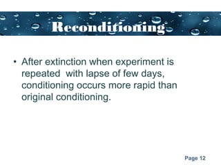 Page 12
Reconditioning
• After extinction when experiment is
repeated with lapse of few days,
conditioning occurs more rapid than
original conditioning.
 
