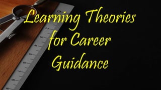 Learning Theories
for Career
Guidance
 