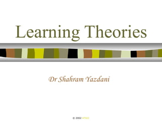 Learning Theories
Dr Shahram Yazdani
© 2002 ATGCI
 