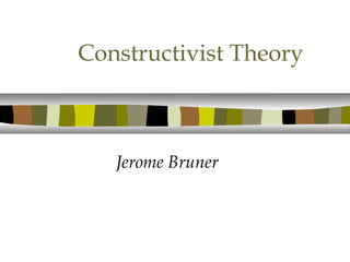 Constructivist Theory
Jerome Bruner
 