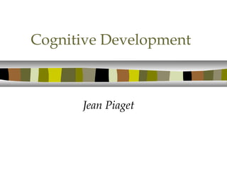 Cognitive Development
Jean Piaget
 