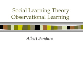 Social Learning Theory
Observational Learning
Albert Bandura
 