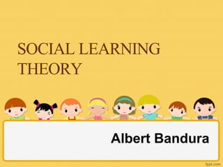 SOCIAL LEARNING
THEORY
Albert Bandura
 