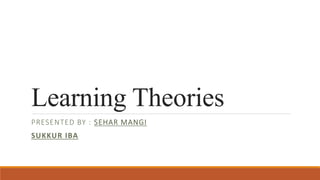 Learning Theories
PRESENTED BY : SEHAR MANGI
SUKKUR IBA
 