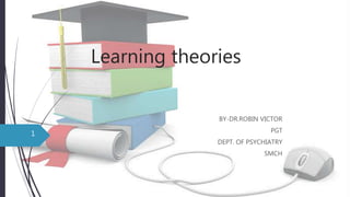 Learning theories
BY-DR.ROBIN VICTOR
PGT
DEPT. OF PSYCHIATRY
SMCH
1
 