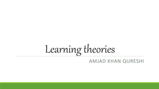 Learning theories
AMJAD KHAN QURESHI
 
